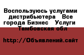 Воспользуюсь услугами дистрибьютера - Все города Бизнес » Услуги   . Тамбовская обл.